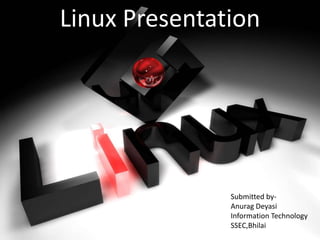 Linux Presentation Submitted by- Anurag Deyasi Information Technology SSEC,Bhilai  