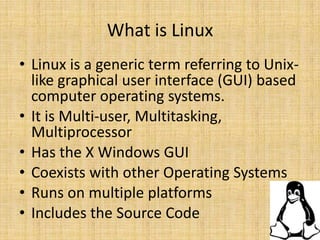 What is Linux<br />Linux is a generic term referring to Unix-like graphical user interface (GUI) based computer operating ...