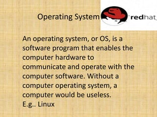   Operating System<br />An operating system, or OS, is a software program that enables the computer hardware to communicat...
