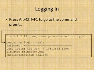 Logging In<br />Press Alt+Ctrl+F1 to go to the command promt..<br />Linux 2.2.13 (penguinvm.princeton.edu) (ttyp1)<br />pe...