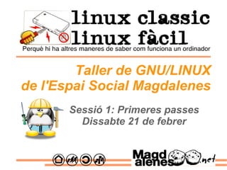 Sessió 1: Primeres passes Dissabte 21 de febrer Taller de GNU/LINUX de l'Espai Social Magdalenes 