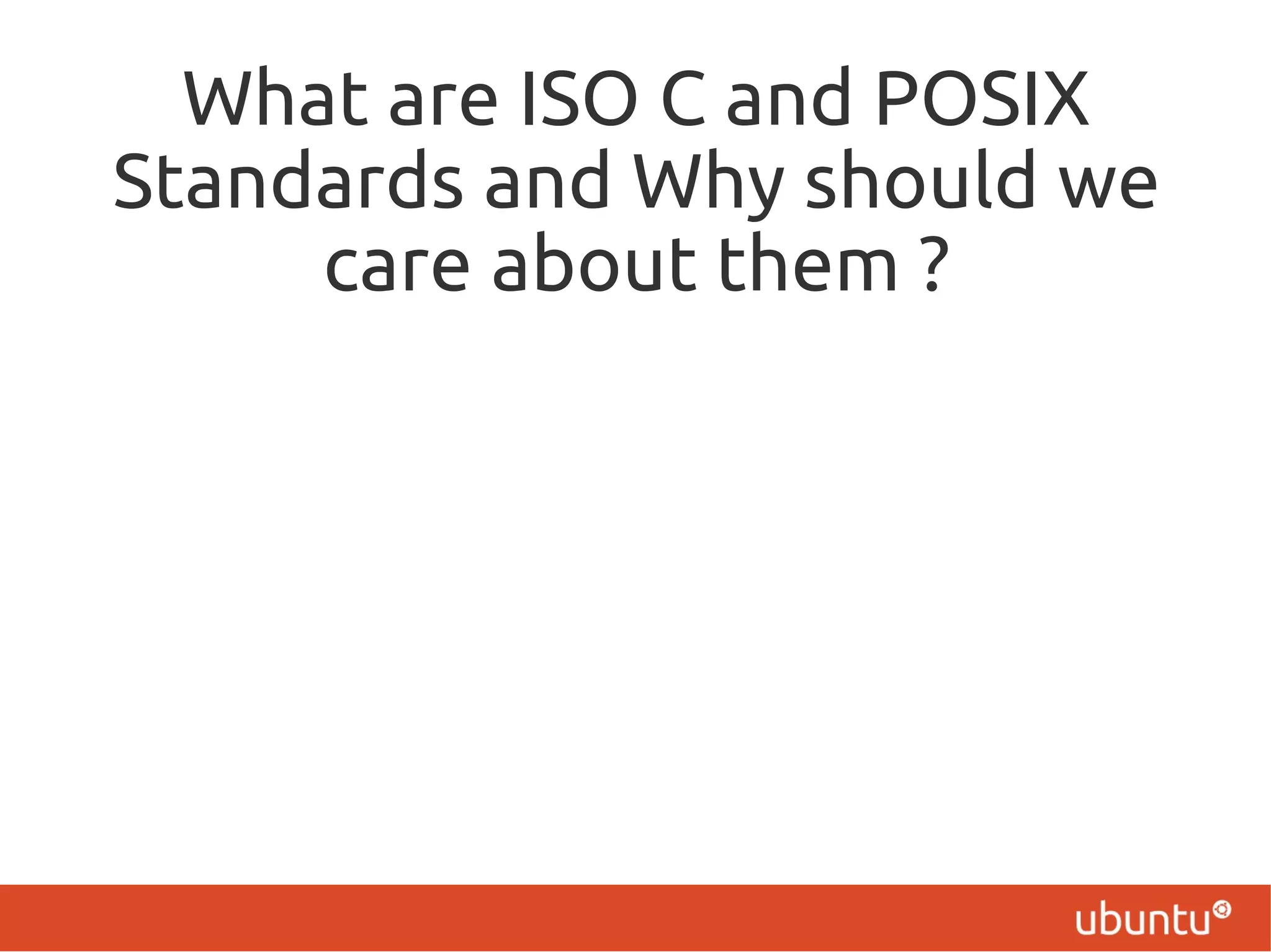 What are ISO C and POSIX
Standards and Why should we
     care about them ?
 