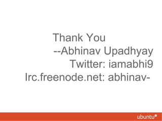 Thank You
       --Abhinav Upadhyay
          Twitter: iamabhi9
Irc.freenode.net: abhinav-
 