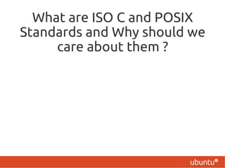 What are ISO C and POSIX
Standards and Why should we
     care about them ?
 
