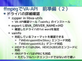 ffmpegVA-APIǰʂ䣨
ɥ饤ФԔ_J
zypper in libva-utils
VA-API_Jĩ`롸vainfoΥ󥹥ȩ`
export LIBVA_DRIVER_NAME=iHD
_Jɥ饤Ф1st wordָ
vainfo
ꤷƤե`ޥåȤ_JǤ
VAEntrypointEncSlice󥳩`Ɍ
VAEntrypointVLDǥ`Ɍ
iHDɥ饤Фh264HEVC(h265)Υ󥳩`ɤ

i965ɥ饤ФVP8ˤ⌝
եϩ`ɥ󥳩`ɤǤϤʤΤW
 
