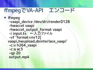 ffmpegVA-API󥳩`
ffmpeg
Cvaapi_device /dev/dri/renderD128
-hwaccel vaapi
-hwaccel_output_format vaapi
-i input.tsե
-vf format=nv12|
vaapi,hwupload,deinterlace_vaapi
-c:v h264_vaapi
-c:a ac3
-qp 20
output.mp4
 