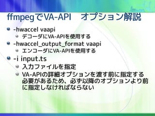 ffmpegVA-APIץh
-hwaccel vaapi
ǥ`VA-APIʹä
-hwaccel_output_format vaapi
󥳩`VA-APIʹä
-i input.ts
եָ
VA-APIԔץɤǰָ
Ҫ뤿ᡢؤԽΥץǰ
ָʤФʤʤ
 
