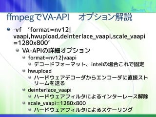 ffmpegVA-APIץh
-vfformat=nv12|
vaapi,hwupload,deinterlace_vaapi,scale_vaapi
=1280x800
VA-APIԔץ
format=nv12|vaapi
ǥ`ɥե`ޥåȡintelΈϤǹ̶
hwupload
ϩ`ɥǥ`饨󥳩`ֱӥ
`ͤ
deinterlace_vaapi
ϩ`ɥե륿ˤ륤󥿩``
scale_vaapi=1280x800
ϩ`ɥե륿ˤ륹`
 