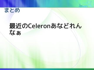 ޤȤ
Celeronʤɤ
ʤ
 
