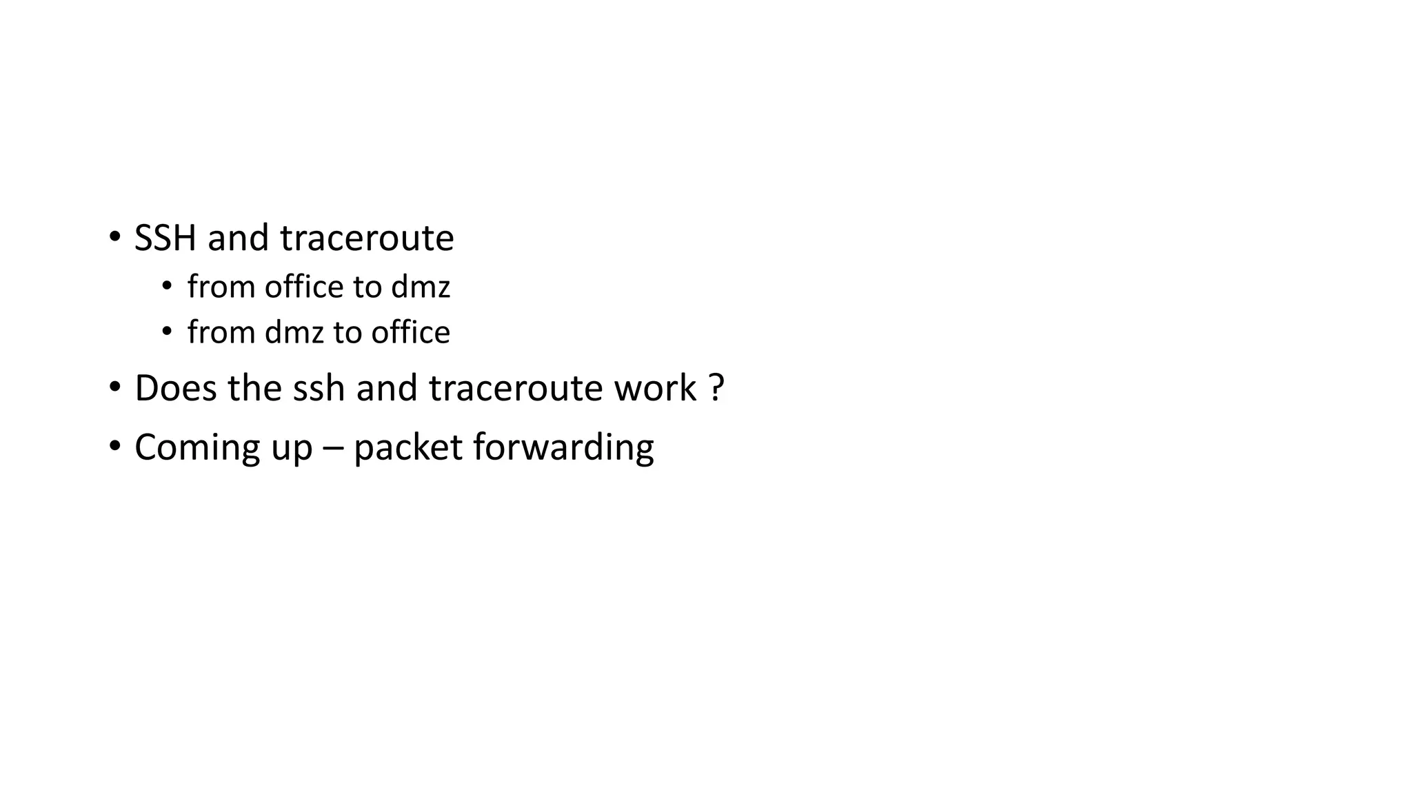 • SSH and traceroute
• from office to dmz
• from dmz to office
• Does the ssh and traceroute work ?
• Coming up – packet forwarding
 