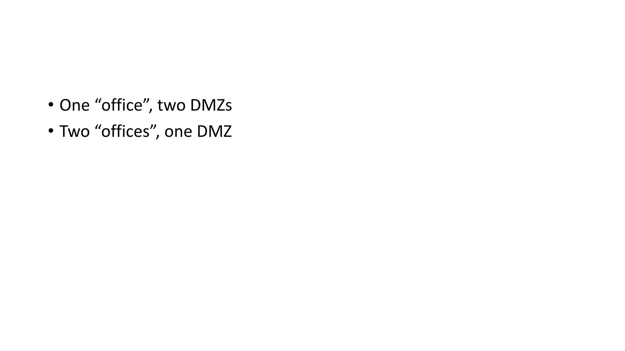 • One “office”, two DMZs
• Two “offices”, one DMZ
 