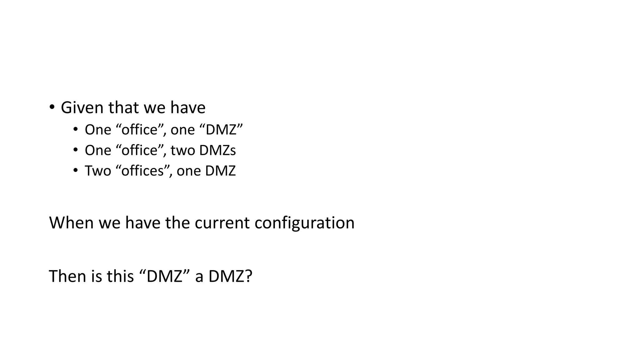 • Given that we have
• One “office”, one “DMZ”
• One “office”, two DMZs
• Two “offices”, one DMZ
When we have the current configuration
Then is this “DMZ” a DMZ?
 
