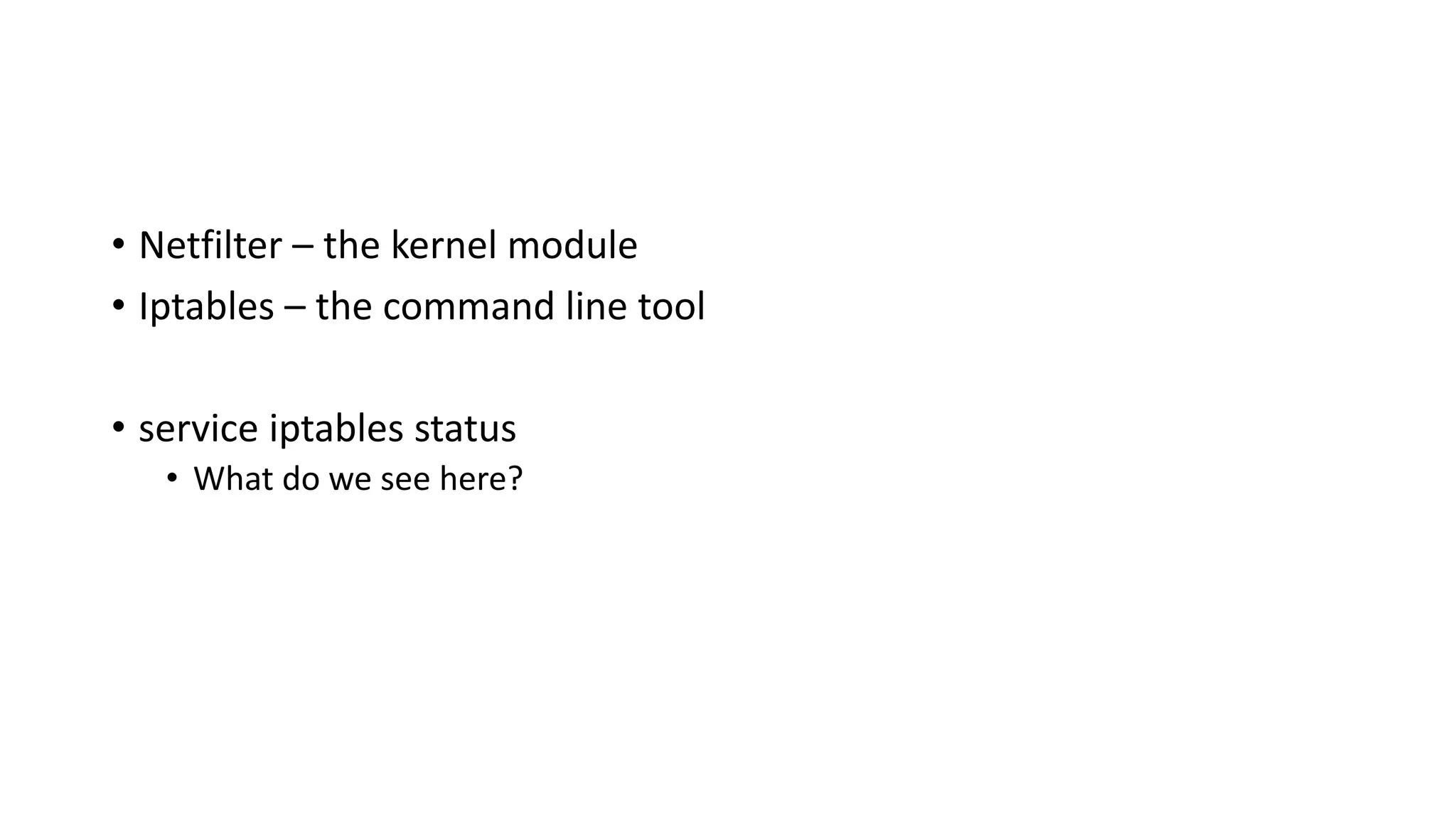• Netfilter – the kernel module
• Iptables – the command line tool
• service iptables status
• What do we see here?
 