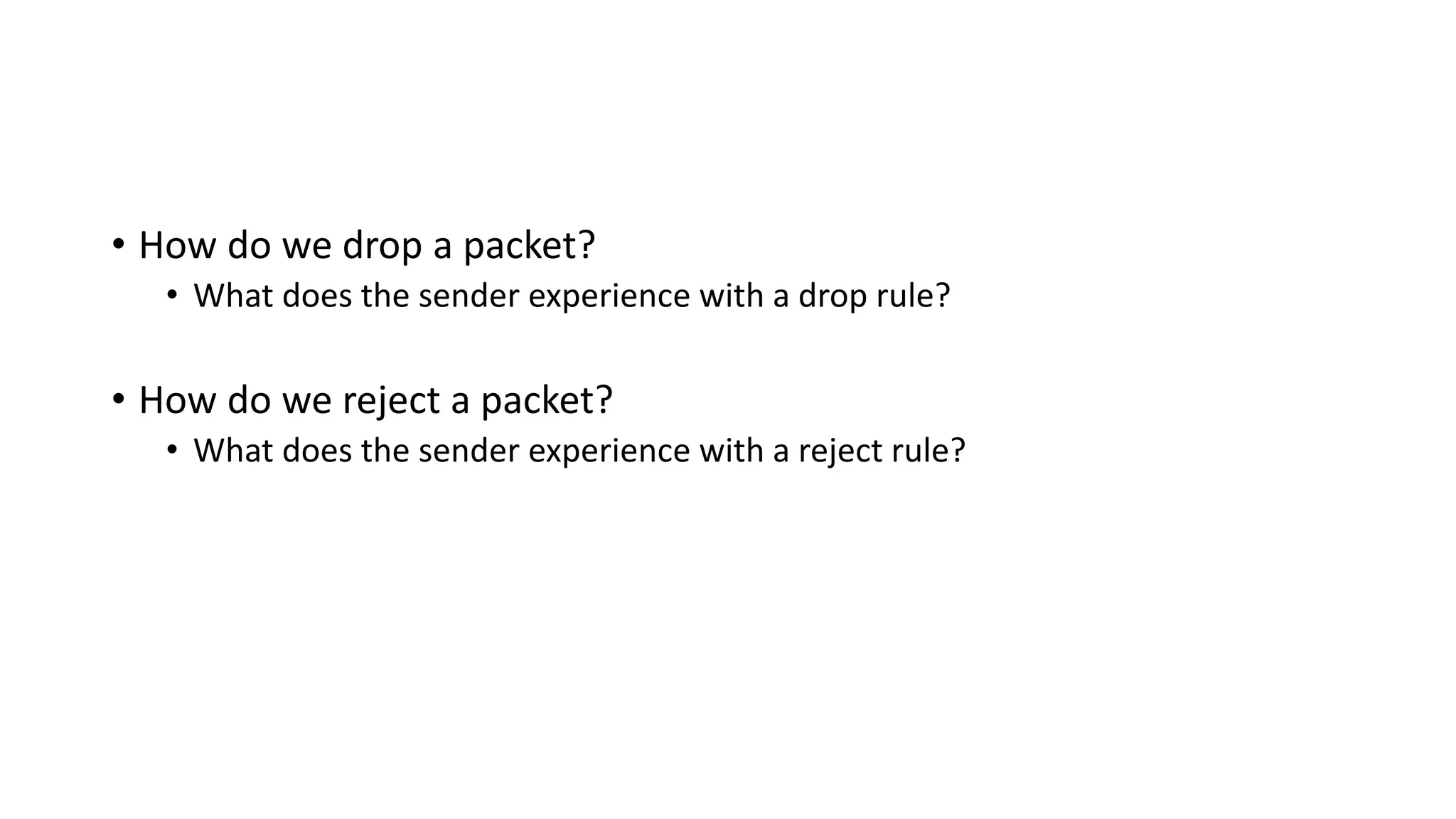 • How do we drop a packet?
• What does the sender experience with a drop rule?
• How do we reject a packet?
• What does the sender experience with a reject rule?
 