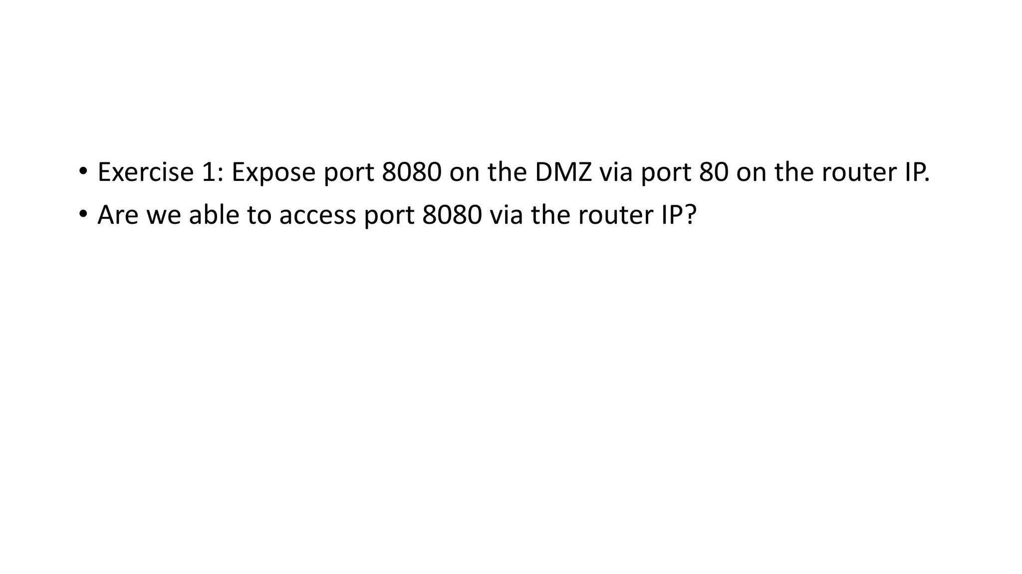 • Exercise 1: Expose port 8080 on the DMZ via port 80 on the router IP.
• Are we able to access port 8080 via the router IP?
 