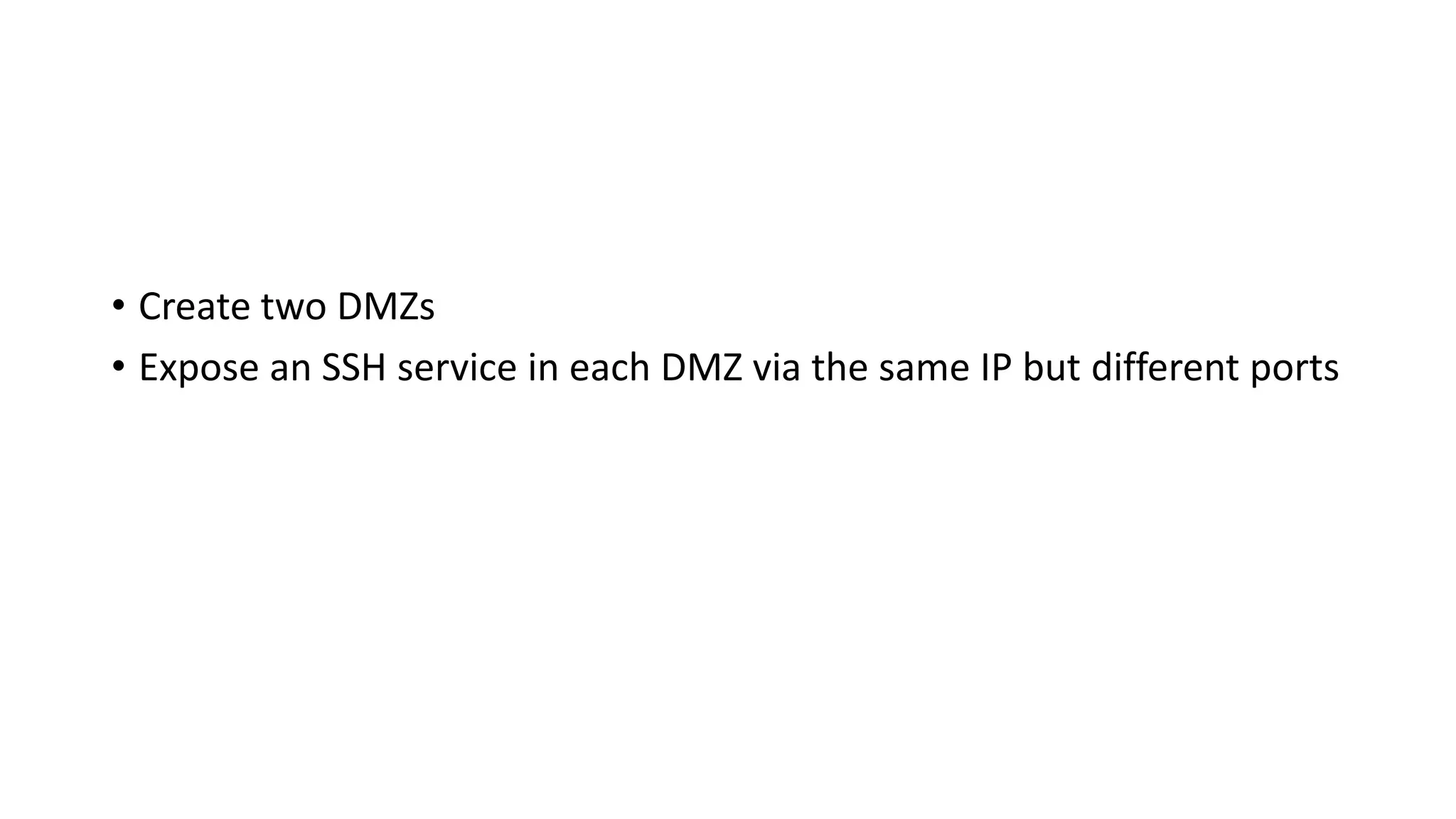 • Create two DMZs
• Expose an SSH service in each DMZ via the same IP but different ports
 
