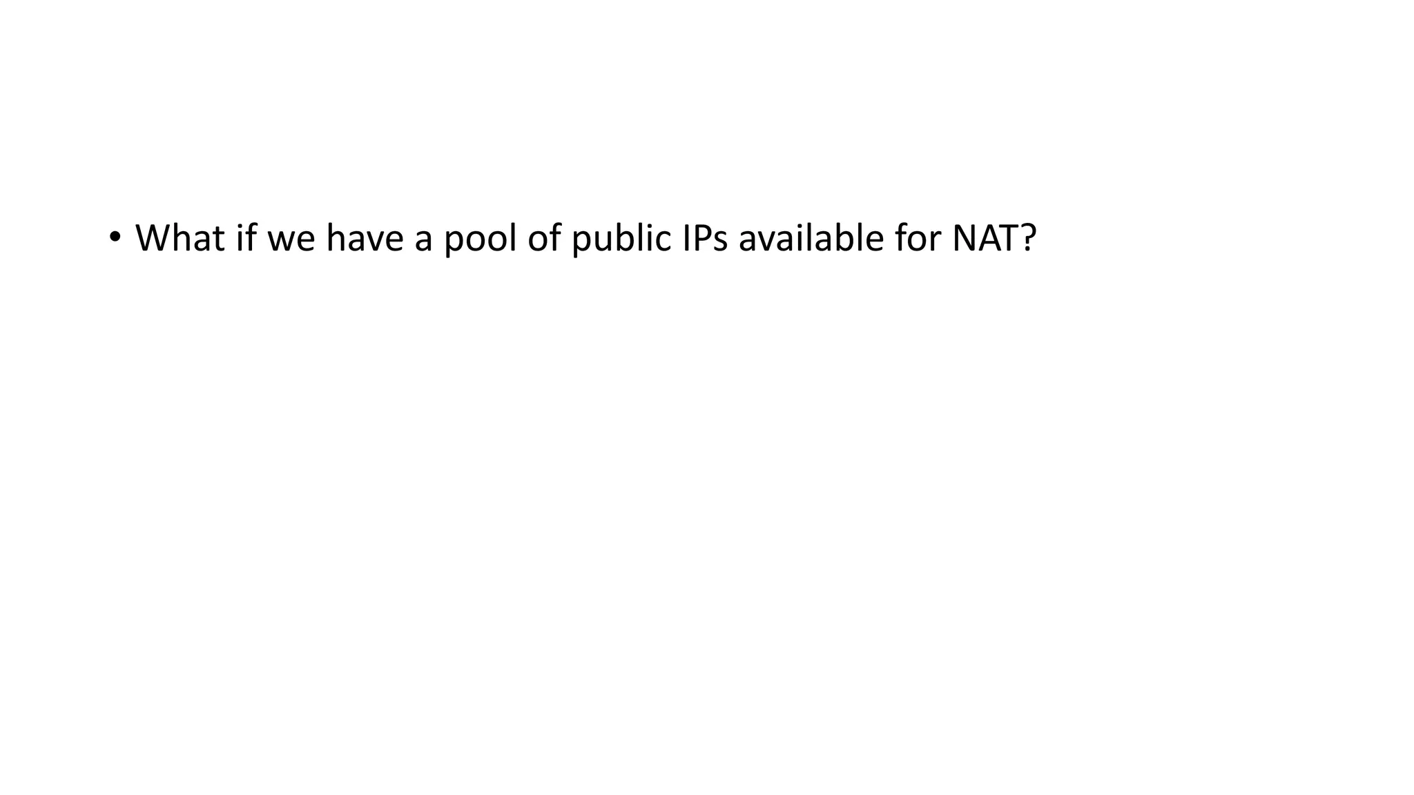 • What if we have a pool of public IPs available for NAT?
 