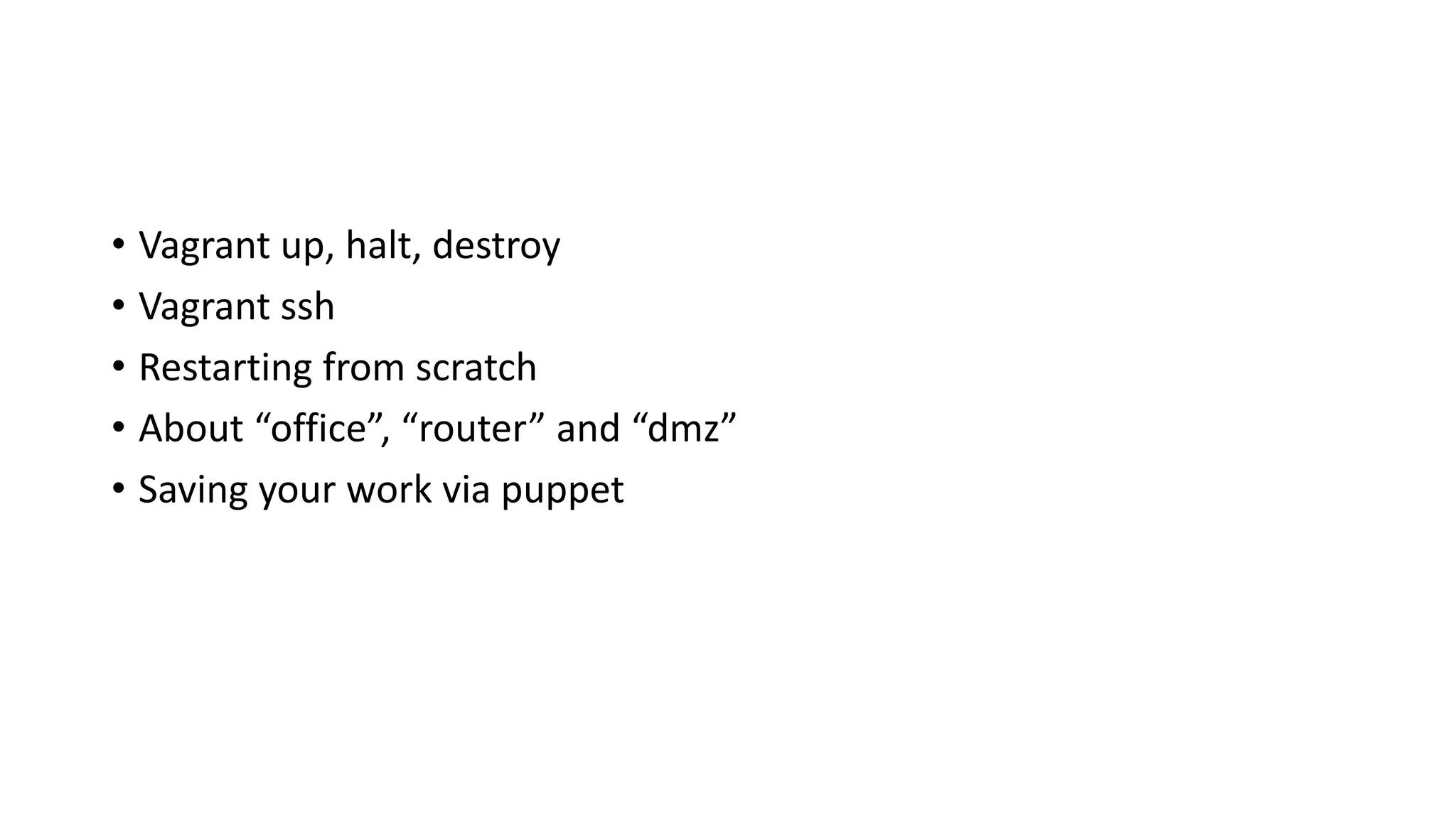 • Vagrant up, halt, destroy
• Vagrant ssh
• Restarting from scratch
• About “office”, “router” and “dmz”
• Saving your work via puppet
 