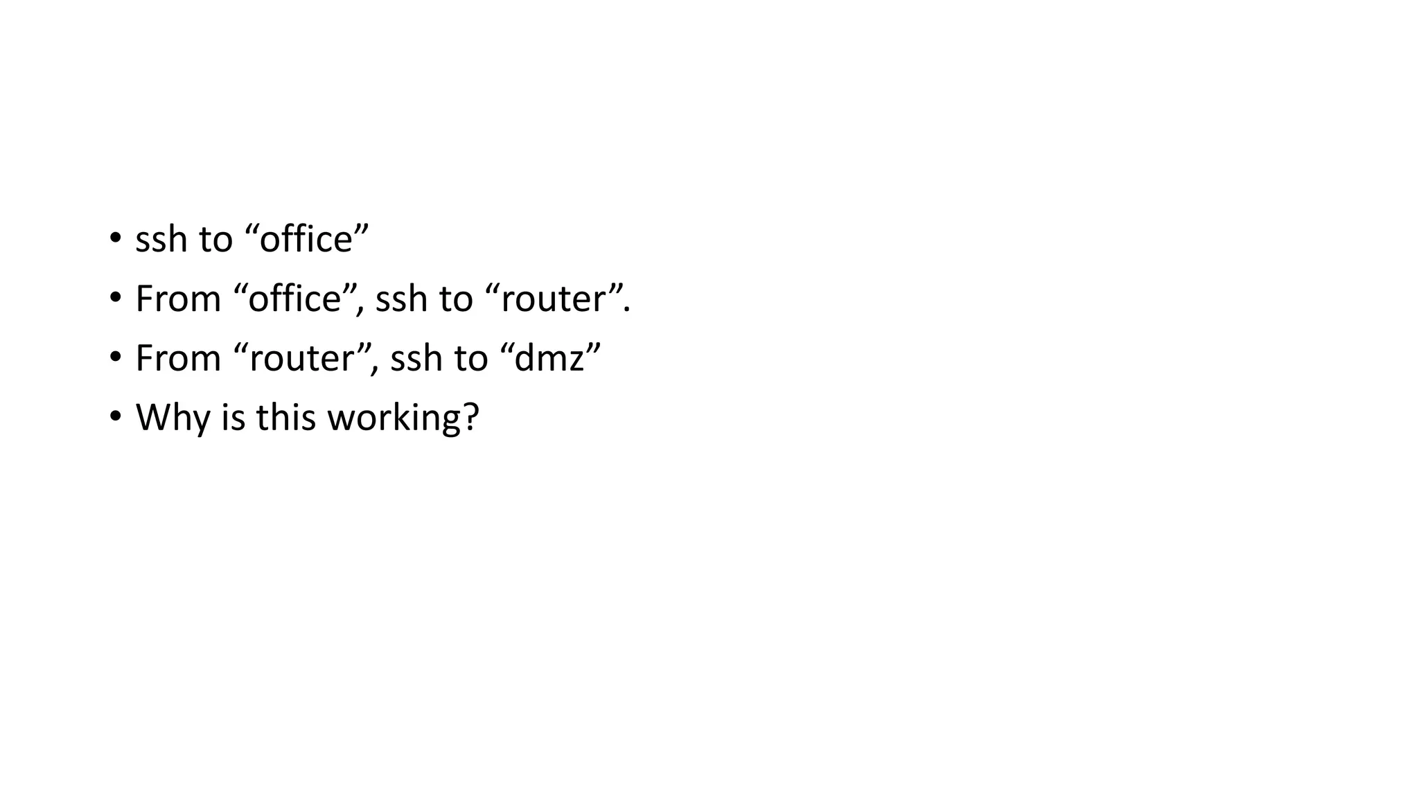 • ssh to “office”
• From “office”, ssh to “router”.
• From “router”, ssh to “dmz”
• Why is this working?
 
