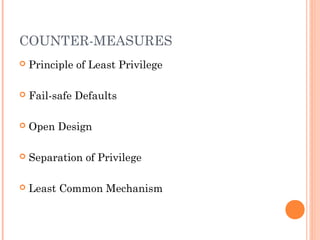 COUNTER-MEASURES 
 Principle of Least Privilege 
 Fail-safe Defaults 
 Open Design 
 Separation of Privilege 
 Least Common Mechanism 
 