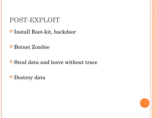 POST-EXPLOIT 
 Install Root-kit, backdoor 
 Botnet Zombie 
 Steal data and leave without trace 
 Destroy data 
 