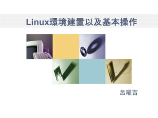 Linux環境建置以及基本操作
呂曜吉
 