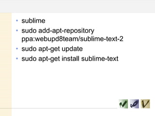 sublime
• sudo add-apt-repository
ppa:webupd8team/sublime-text-2
• sudo apt-get update
• sudo apt-get install sublime-text
 