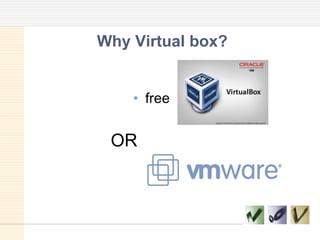 Why Virtual box?
• free
OR
 