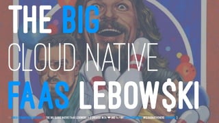 THE BIG
CLOUD NATIVE
FAAS LEBOW$KI// Linux-Stammtisch München // The Big Cloud Native FaaS Lebowski -> { created with ❤ and by @LeanderReimer #CloudNativeNerd @qaware }
 