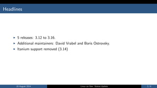 Headlines
I 5 releases: 3.12 to 3.16.
I Additional maintainers: David Vrabel and Boris Ostrovsky.
I Itanium support removed (3.14)
18 August 2014 Linux on Xen: Status Update 2 / 6