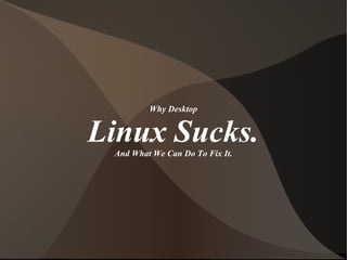 Why Desktop
Linux Sucks.And What We Can Do To Fix It.
 