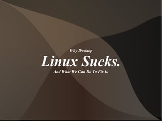 Why Desktop Linux Sucks. And What We Can Do To Fix It. 