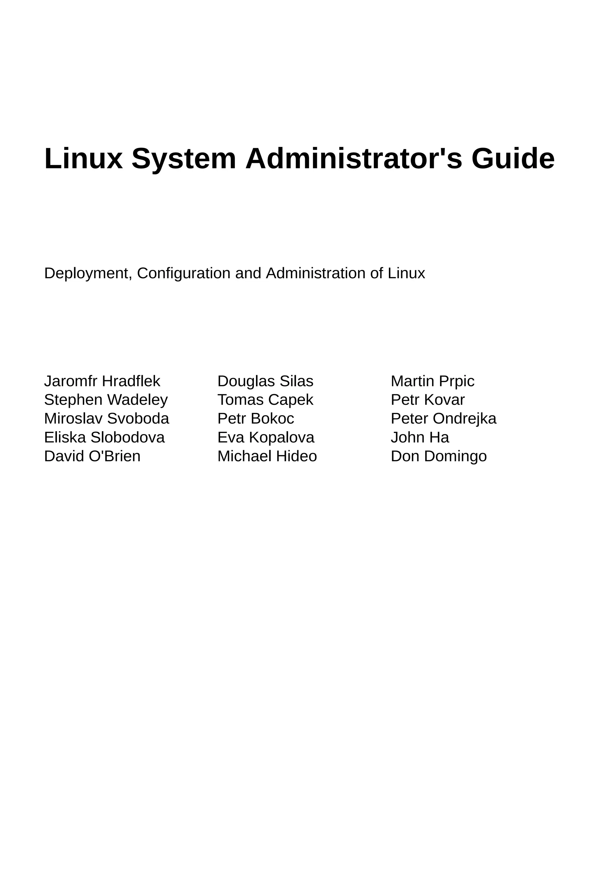 Linux System Administrator's Guide
Deployment, Configuration and Administration of Linux
Jaromfr Hradflek Douglas Silas Martin Prpic
Stephen Wadeley Tomas Capek Petr Kovar
Miroslav Svoboda Petr Bokoc Peter Ondrejka
Eliska Slobodova Eva Kopalova John Ha
David O'Brien Michael Hideo Don Domingo
 