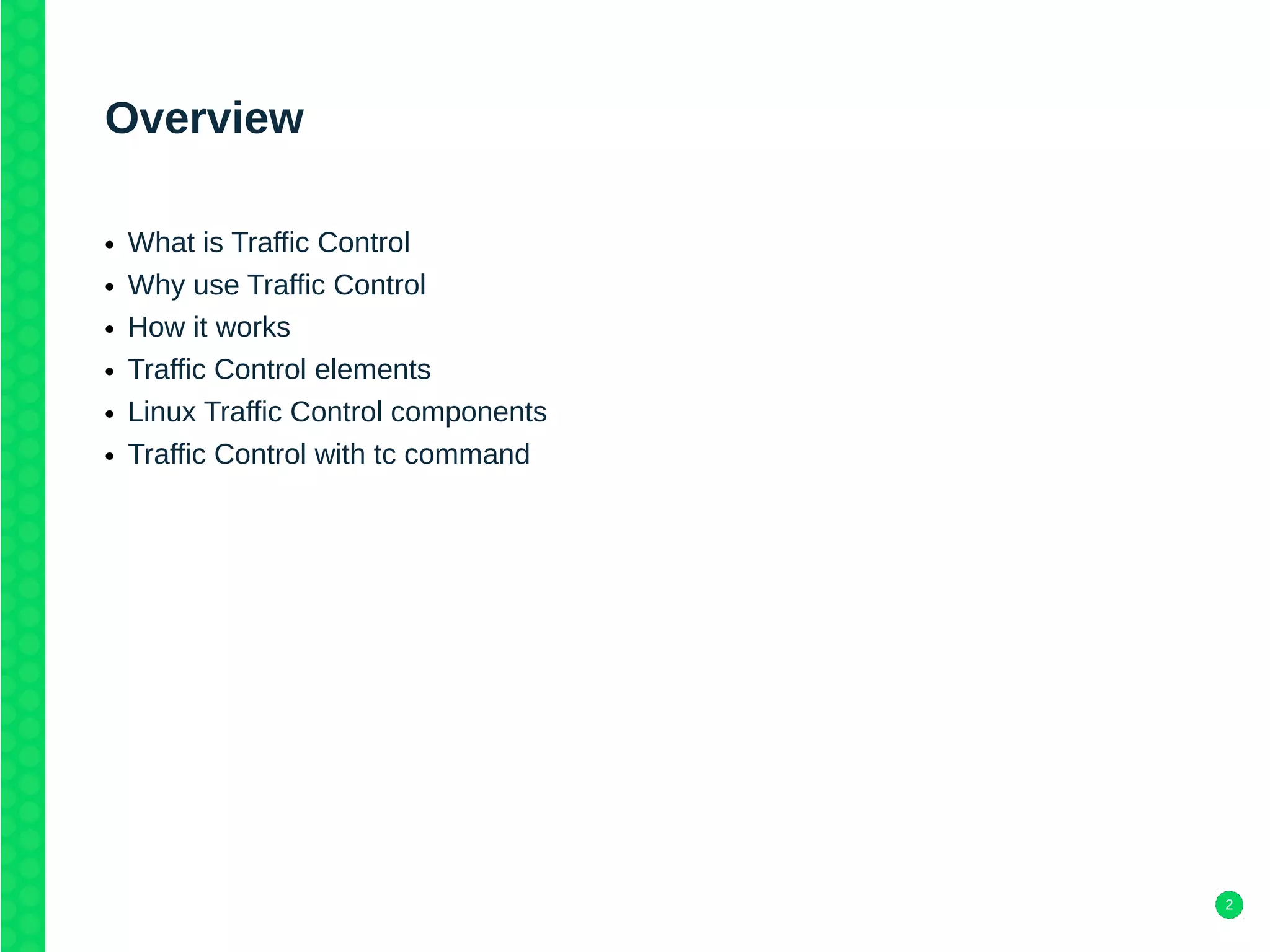2
Overview
• What is Traffic Control
• Why use Traffic Control
• How it works
• Traffic Control elements
• Linux Traffic Control components
• Traffic Control with tc command
 
