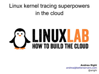 Linux kernel tracing superpowers
in the cloud
Andrea Righi
andrea@betterservers.com
@arighi
 