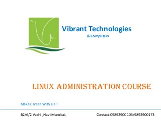 Vibrant Technologies
& Computers

Linux administration COURSE
Make Career With Us!!
B2/6/2 Vashi ,Navi Mumbai,

Contact:09892900103/9892900173

 