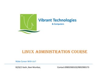 Vibrant Technologies
& Computers

LinUx administRatiOn COURsE
Make Career With Us!!
B2/6/2 Vashi ,Navi Mumbai,

Contact:09892900103/9892900173

 