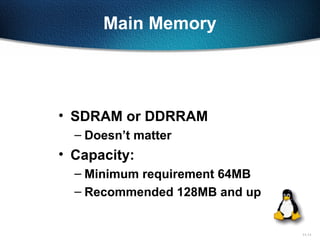 11-11
Main Memory
• SDRAM or DDRRAM
– Doesn’t matter
• Capacity:
– Minimum requirement 64MB
– Recommended 128MB and up
 