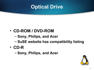 11-12
Optical Drive
• CD-ROM / DVD-ROM
– Sony, Philips, and Acer
– SuSE website has compatibility listing
• CD-R
– Sony, Philips, and Acer
 