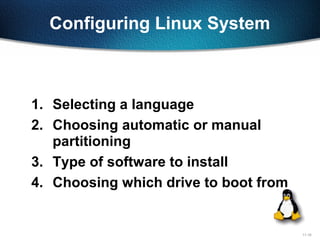 11-16
Configuring Linux System
1. Selecting a language
2. Choosing automatic or manual
partitioning
3. Type of software to install
4. Choosing which drive to boot from
 