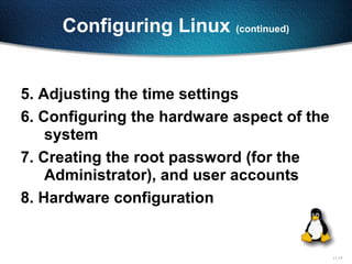 11-17
Configuring Linux (continued)
5. Adjusting the time settings
6. Configuring the hardware aspect of the
system
7. Creating the root password (for the
Administrator), and user accounts
8. Hardware configuration
 