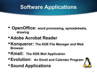 11-19
Software Applications
 OpenOffice: word processing, spreadsheets,
drawing
Adobe Acrobat Reader
Konqueror: The KDE File Manager and Web
Browser
Kmail: The KDE Mail Application
Evolution: An Email and Calendar Program
Sound Applications
 