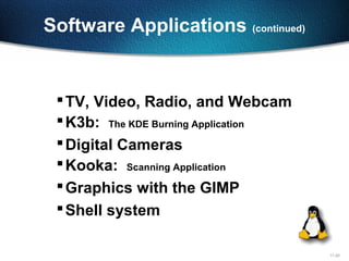 11-20
Software Applications (continued)
TV, Video, Radio, and Webcam
K3b: The KDE Burning Application
Digital Cameras
Kooka: Scanning Application
Graphics with the GIMP
Shell system
 
