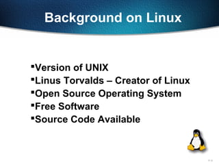 11-3
Background on Linux
Version of UNIX
Linus Torvalds – Creator of Linux
Open Source Operating System
Free Software
Source Code Available
 