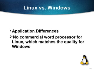 11-33
Linux vs. Windows
• Application Differences
No commercial word processor for
Linux, which matches the quality for
Windows
 
