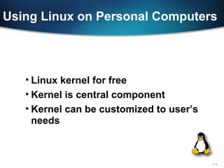 11-6
Using Linux on Personal Computers
• Linux kernel for free
• Kernel is central component
• Kernel can be customized to user’s
needs
 