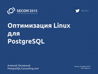 Оптимизация Linux
для
PostgreSQL
Алексей Лесовский
PostgreSQL-Consulting.com
Пенза, 24 апреля 2015
2015.secon.ru
 