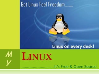 Get Linux Feel Freedom……..




                    Linux on every desk!
M   LINUX
Y   ……………………….........It’s Free & Open Source.
 