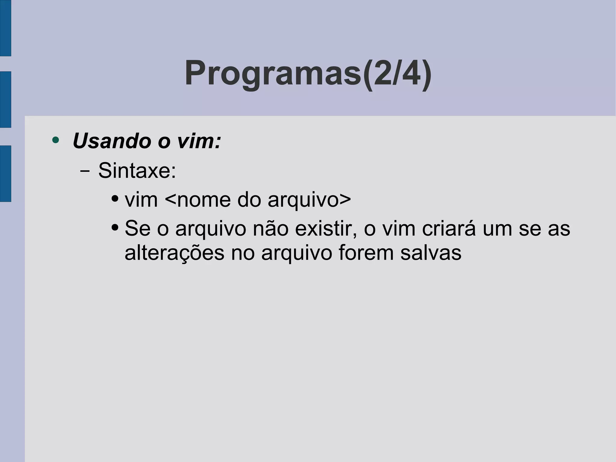 Programas(2/4) Usando o vim: Sintaxe: vim <nome do arquivo> Se o arquivo não existir, o vim criará um se as alterações no arquivo forem salvas 