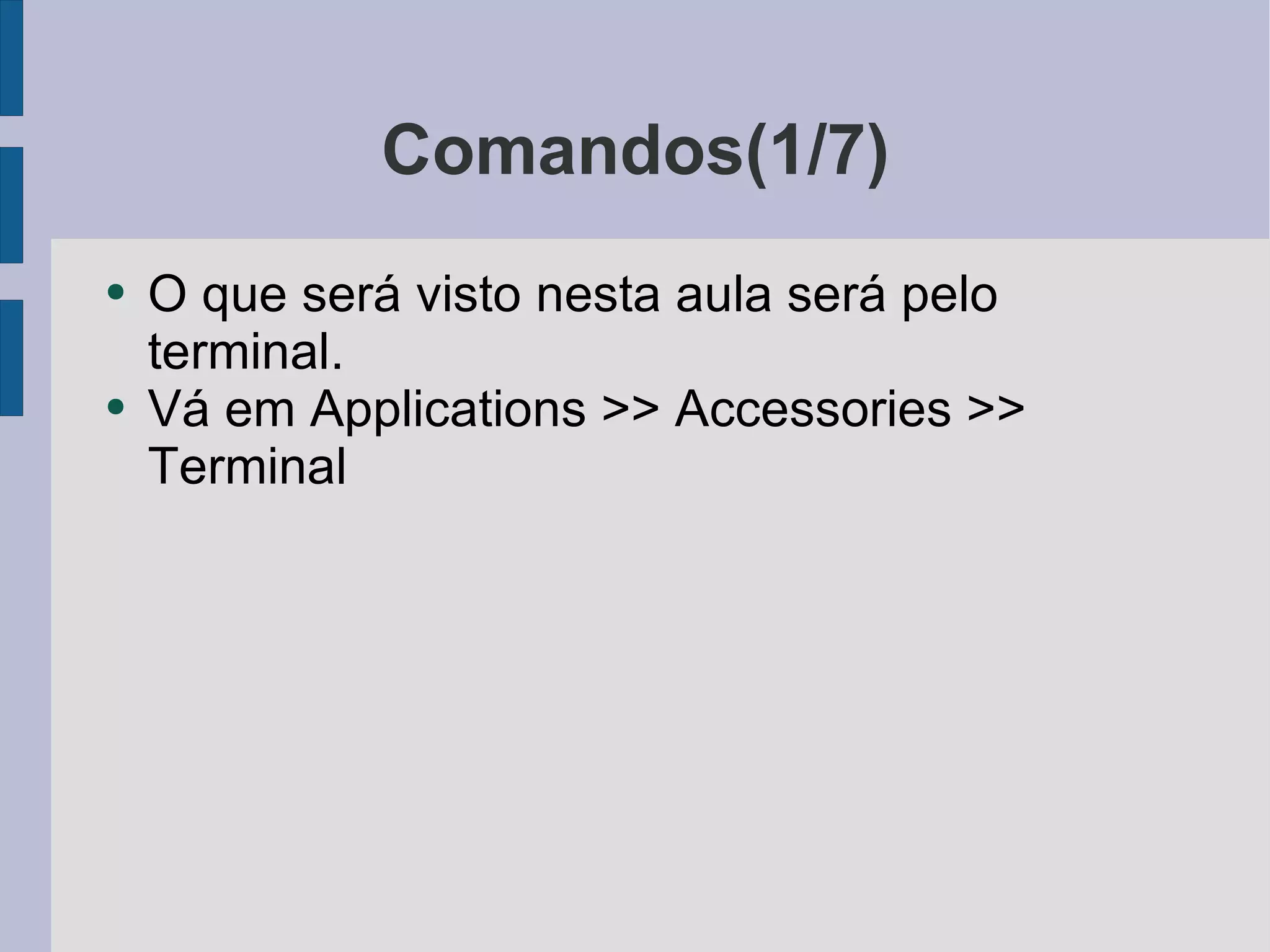 Comandos(1/7) O que será visto nesta aula será pelo terminal. Vá em Applications >> Accessories >> Terminal 